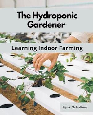 The Hydroponic Gardener Learning Indoor Farming