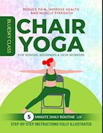 Chair Yoga for Seniors, Beginners & Desk Workers: 5-Minute Daily Routine with Step-By-Step Instructions Fully Illustrated. Reduce Pain, Improve Health and Muscle Strength