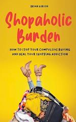 Shopaholic Burden How to Stop Your Compulsive Buying And Heal Your Shopping Addiction 