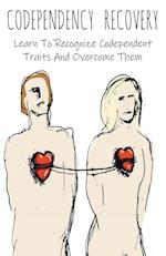 Codependency Recovery Learn To Recognize Codependent Traits And Overcome Them 