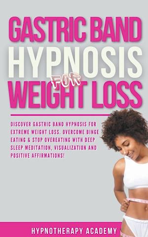 Gastric Band Hypnosis for Weight Loss: Discover Gastric Band Hypnosis For Extreme Weight Loss. Overcome Binge Eating & Stop Overeating With Meditation