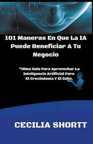 101 Maneras En Que La IA Puede Beneficiar A Tu Negocio