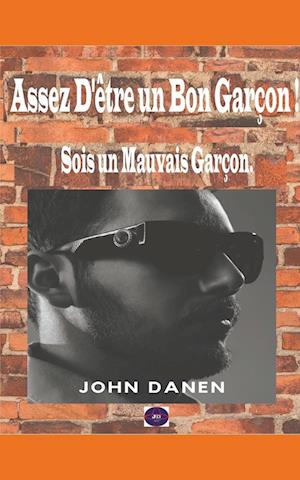 Assez D'être un Bon Garçon ! Sois un Mauvais Garçon.