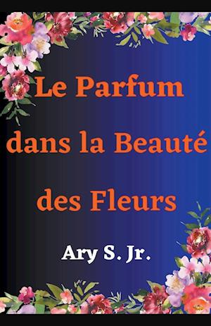 Le Parfum dans la Beauté des Fleurs