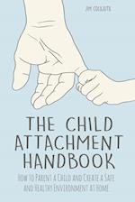 The Child Attachment Handbook How to Parent a Child and Create a Safe and Healthy Environment at Home 