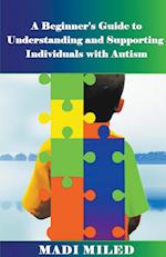 A Beginner's Guide  to Understanding and Supporting Individuals with Autism