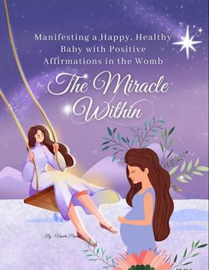 Miracle Within: Manifesting a Happy, Healthy Baby with Positive Affirmations in the Womb