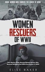 Women Rescuers of WWII: True Stories of the Unsung Women Heroes Who Rescued Refugees and Allied Servicemen in WWII 