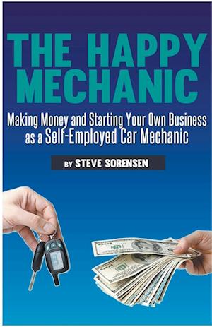 The Happy Mechanic: Making Money and Starting Your Own Business as a Self-Employed Car Mechanic