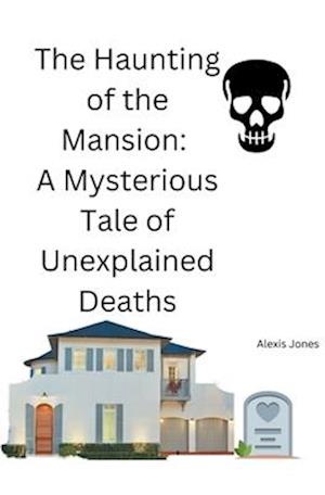 The Haunting of the Mansion: A Mysterious Tale of Unexplained Deaths