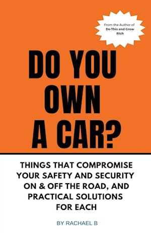 Do You Own A Car? - Things That Compromise Your Safety and Security On & Off the Road, and Practical Solutions for Each