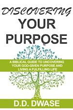 Discovering Your Purpose: A Biblical Guide  To Uncovering Your God-Given Purpose And Living A Fulfilling Life