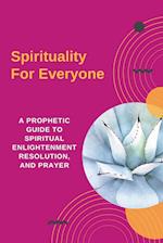 Spirituality For Everyone - A Prophetic Guide to Spiritual Enlightenment, Resolution, and Prayer 