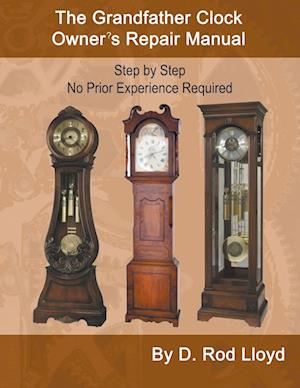 The Grandfather Clock Owner?s Repair Manual, Step by Step No Prior Experience Required