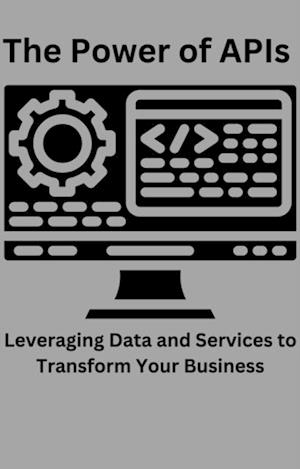 Power of APIs Leveraging Data and Services to Transform Your Business