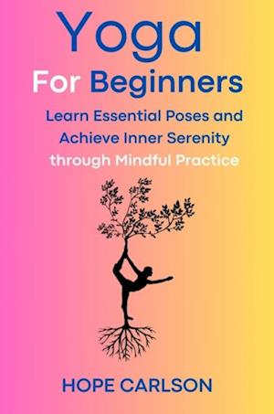 Yoga for Beginners Learn Essential Poses and Achieve Inner Serenity through Mindful Practice