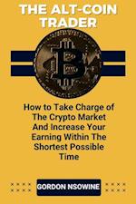 Alt-Coin Trader - How to Take Charge of The Crypto Market And Increase Your Earning Within The Shortest Possible Time