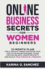 Online Business Secrets For Women Beginners   12-Month Plan for a Smooth Transition from Your Job to an Online Business, Crush Limiting Beliefs, Create Security, and Build True Financial Freedom