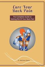 Cure Your Back Pain - The Complete Guide to Getting Rid Of Your Back Pain 