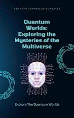 Quantum Worlds: Exploring the Mysteries of the Multiverse