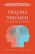 Trauma To Triumph - A Journey To Overcoming Anxiety 