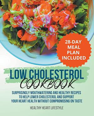 Low Cholesterol Cookbook | Surprisingly Mouthwatering and Healthy Recipes to Help Lower Cholesterol and Support Your Heart Health Without Compromising on Taste I 28-Day Meal Plan Included