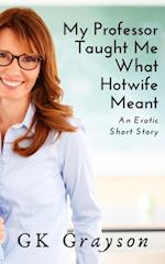 My Professor Taught Me What Hotwife Meant: An Erotic Short Story