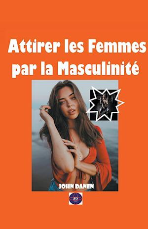 Attirer les Femmes par la Masculinité