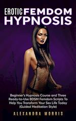 Erotic Femdom Hypnosis: Beginner's Hypnosis Course and Three Ready-to-Use BDSM Femdom Scripts To Help You Transform Your Sex Life Today