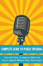 Complete Guide to Public Speaking Tips and Tricks to Improve Skills and Give a Speech Without Fear and Anxiety 