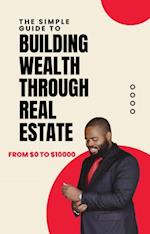 Simple Guide to Building Wealth Through Real Estate