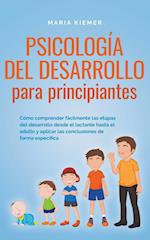 Psicología del desarrollo para principiantes Cómo comprender fácilmente las etapas del desarrollo desde el lactante hasta el adulto y aplicar las conclusiones de forma específica