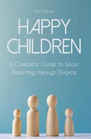 Happy Children A Complete Guide to Smart Parenting through Divorce
