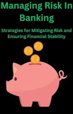 Managing Risk in Banking Strategies for Mitigating Risk and Ensuring Financial Stability