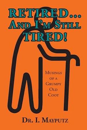 Retired... And I'm Still Tired!: Musings of a Grumpy Old Coot