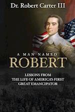 A Man Named Robert: Lessons from the Life of America's First Great Emancipator 