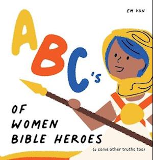 ABC's of Women Bible Heroes (& some other truths too)