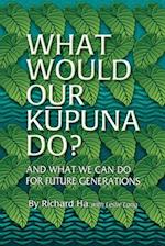 What Would Our Kupuna Do?: And What We Can Do For Future Generations 