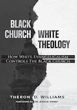 Black Church/White Theology: How White Evangelicalism Controls the Black Church 