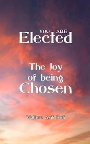 YOU ARE Elected: The Joy of being Chosen