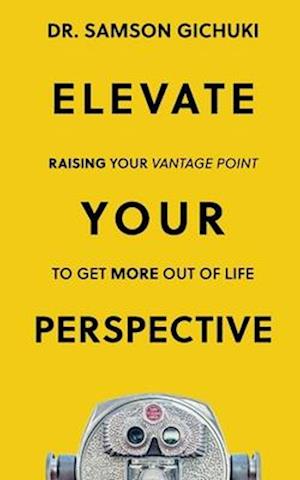 Elevate Your Perspective: Raising Your Vantage Point To Get More Out of Life