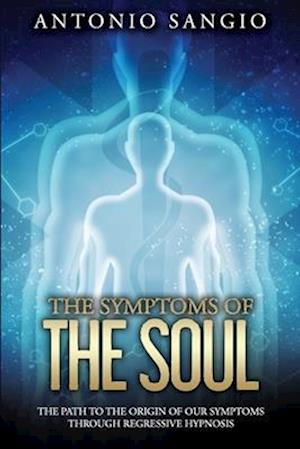 The Symptoms of the Soul: The Path to the Origin of Our Symptoms Through Regressive Hypnosis