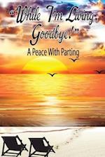 "While I'm Living, Goodbye!" A Peace With Parting 