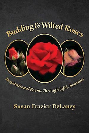 Budding & Wilted Roses: Inspirational Poems Through Life's Seasons