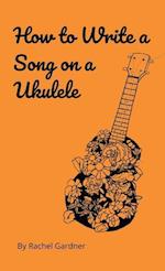 How to Write a Song on a Ukulele 