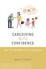 CAREGIVING WITH CONFIDENCE: TAKE THE GUESSWORK OUT OF CAREGIVING! 