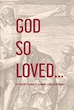 God So Loved: A Student's Guide to Sharing Jesus at School 