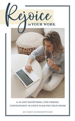 Rejoice in Your Work: A 44-Day Devotional for Finding Contentment in God's Plan for Your Work