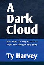 A Dark Cloud: And How To Try To Lift It From the Person You Love 