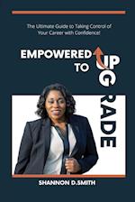 Empowered to Upgrade: The Ultimate Guide to Taking Control of Your Career with Confidence 